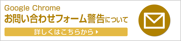 Google Chrome お問い合わせフォーム警告について 詳しくはこちらから