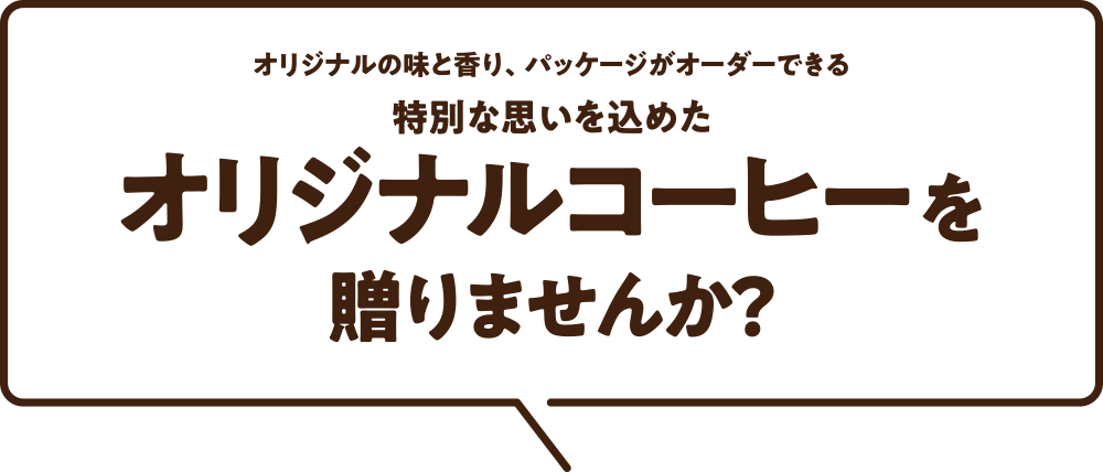 オリジナルの味と香り、パッケージがオーダーできる 特別な思いを込めたオリジナルコーヒーを贈りませんか？