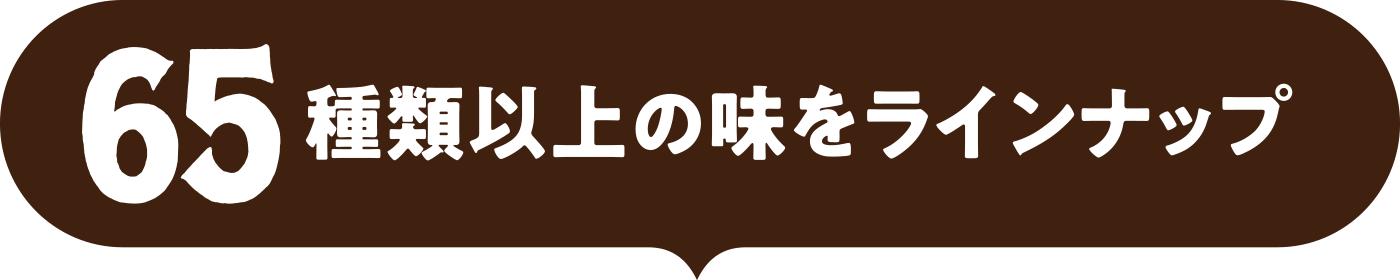 65種類以上の味をラインナップ