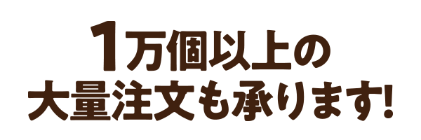 1万個以上の大量注文も承ります!