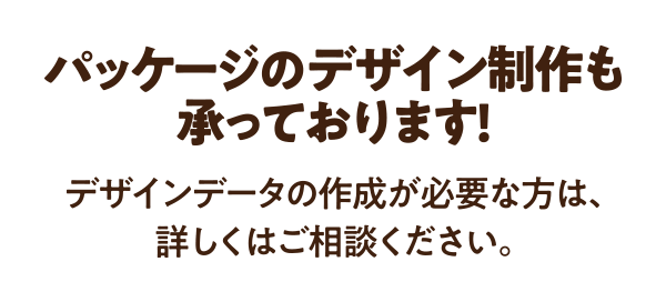 パッケージのデザイン制作も承っております！デザインデータの作成が必要な方は、詳しくはご相談ください。