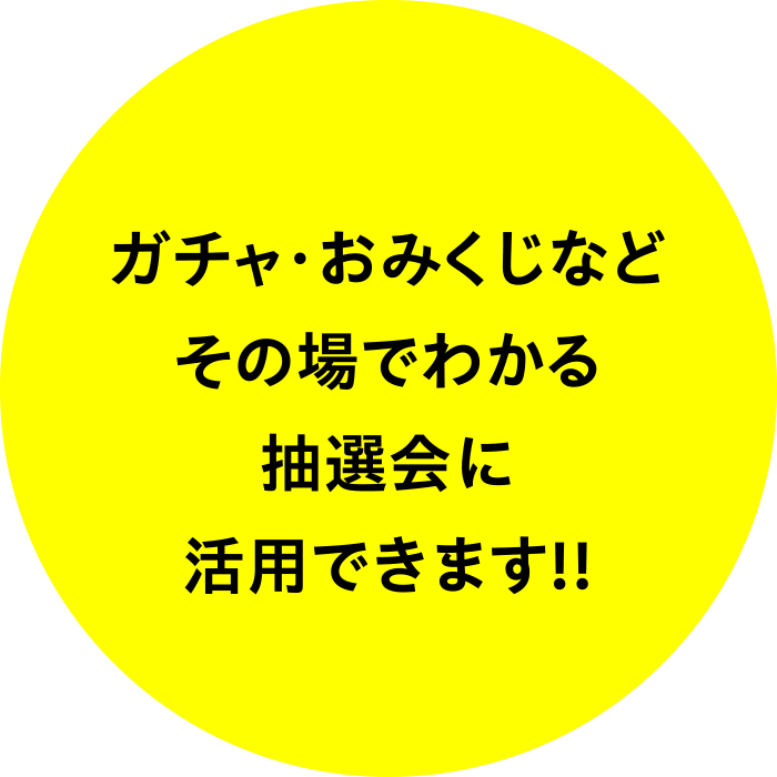 ガチャ・おみくじなどその場でわかる抽選会に活用できます！！