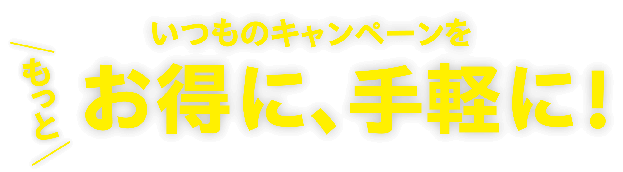 いつものキャンペーンをもっとお得に、手軽に！