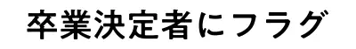 卒業決定者にフラグ
