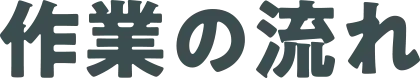 作業の流れ