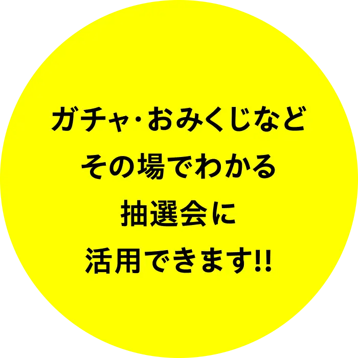 ガチャ・おみくじなどその場でわかる抽選会に活用できます！！