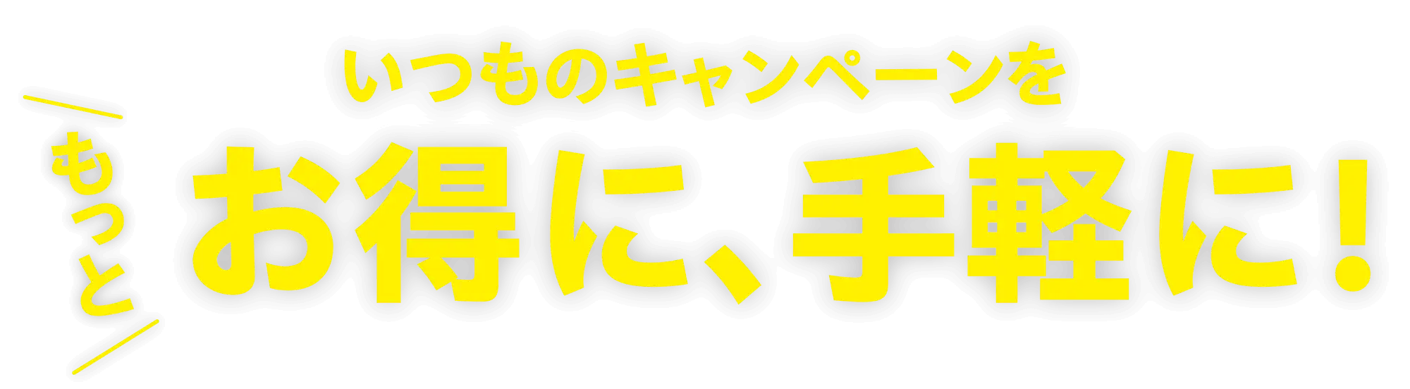 いつものキャンペーンをもっとお得に、手軽に！